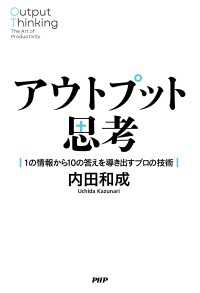 アウトプット思考 - 1の情報から10の答えを導き出すプロの技術