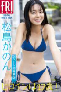 松島かのん　ヒロインは17歳！　vol．2　120ページ超豪華版　FRIDAYデジタル写真集