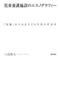 児童養護施設のエスノグラフィー - 「実践」からみる子ども生活の社会学