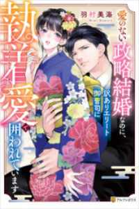 愛のない政略結婚なのに、訳ありエリート御曹司に執着愛で囲われています エタニティブックス