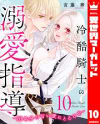 冷酷騎士の溺愛指導 -10年分の甘い愛にとろけ中- 10 異世界マーガレット