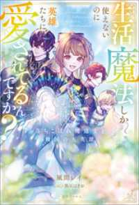 生活魔法しか使えないのに英雄たちに愛されてるんですか？　落ちこぼれ魔道士と救国の五英雄【特典SS付】 一迅社ノベルス