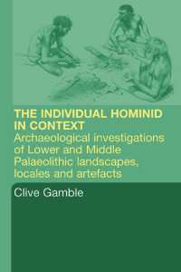 Hominid Individual in Context : Archaeological Investigations of Lower and Middle Palaeolithic landscapes, locales and artefacts