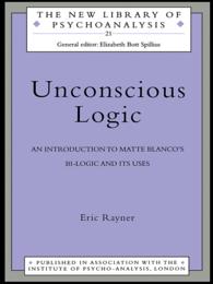 Unconscious Logic : An Introduction to Matte Blanco's Bi-Logic and Its Uses