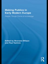 Making Publics in Early Modern Europe : People, Things, Forms of Knowledge