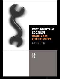 Post-Industrial Socialism : Towards a New Politics of Welfare