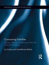 消費する家族<br>Consuming Families : Buying, Making, Producing Family Life in the 21st Century