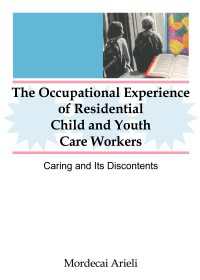 The Occupational Experience of Residential Child and Youth Care Workers : Caring and Its Discontents