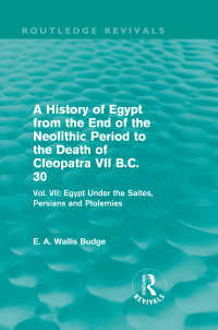 A History of Egypt from the End of the Neolithic Period to the Death of Cleopatra VII B.C. 30 (Routledge Revivals) : Vol. VII: Egypt Under the Saites, Persians and Ptolemies