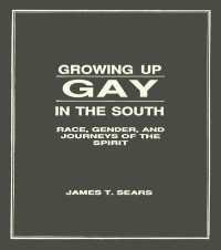 Growing Up Gay in the South : Race, Gender, and Journeys of the Spirit