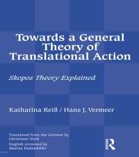 Towards a General Theory of Translational Action : Skopos Theory Explained