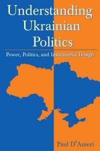 ウクライナ政治の理解<br>Understanding Ukrainian Politics: Power, Politics, and Institutional Design : Power, Politics, and Institutional Design