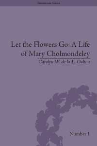 Let the Flowers Go: A Life of Mary Cholmondeley