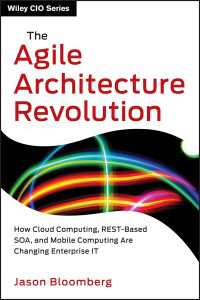 The Agile Architecture Revolution : How Cloud Computing, REST-Based SOA, and Mobile Computing Are Changing Enterprise IT