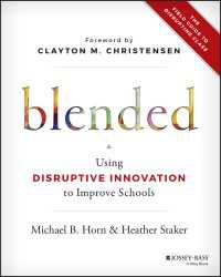 Blended : Using Disruptive Innovation to Improve Schools