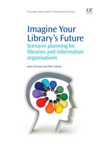 Imagine Your Library's Future : Scenario Planning for Libraries and information Organisations