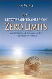 Das letzte Geheimnis von "Zero Limits" : Auf der Suche nach Wundern mit der Ho'oponopono-Methode