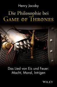 Die Philosophie bei "Game of Thrones" : Das Lied von Eis und Feuer: Macht, Moral, Intrigen