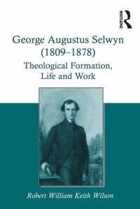 George Augustus Selwyn (1809-1878) : Theological Formation, Life and Work