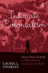 Intimate Colonialism : Head, Heart, and Body in West African Development Work