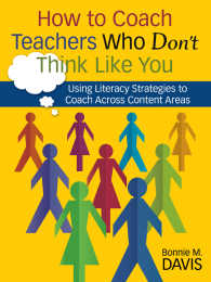How to Coach Teachers Who Don't Think Like You : Using Literacy Strategies to Coach Across Content Areas