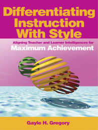 Differentiating Instruction With Style : Aligning Teacher and Learner Intelligences for Maximum Achievement