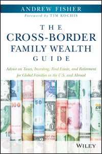 The Cross-Border Family Wealth Guide : Advice on Taxes, Investing, Real Estate, and Retirement for Global Families in the U.S. and Abroad
