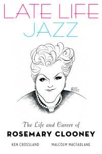 Late Life Jazz : The Life and Career of Rosemary Clooney