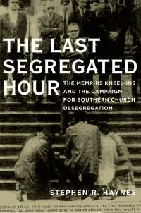The Last Segregated Hour : The Memphis Kneel-Ins and the Campaign for Southern Church Desegregation