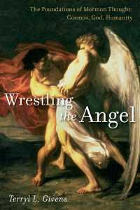 Wrestling the Angel : The Foundations of Mormon Thought: Cosmos, God, Humanity