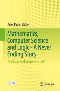 数学、コンピュータ科学、論理学：Ｂ．ブーフベルガー記念論文集<br>Mathematics, Computer Science and Logic - A Never Ending Story : The Bruno Buchberger Festschrift