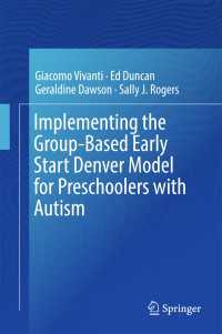 自閉症の未就学児のための集団ベースのESDM<br>Implementing the Group-Based Early Start Denver Model for Preschoolers with Autism〈1st ed. 2017〉