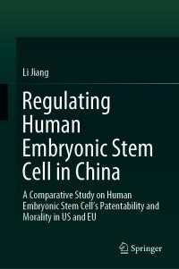 Regulating Human Embryonic Stem Cell in China〈1st ed. 2016〉 : A Comparative Study on Human Embryonic Stem Cell’s Patentability and Morality in US and EU