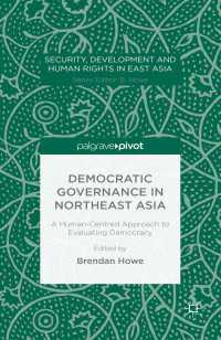 北東アジアの民主的ガバナンス<br>Democratic Governance in Northeast Asia: A Human-Centered Approach to Evaluating Democracy〈1st ed. 2015〉