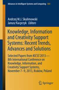 Knowledge, Information and Creativity Support Systems: Recent Trends, Advances and Solutions〈1st ed. 2016〉 : Selected Papers from KICSS’2013 - 8th International Conference on Knowledge, Information, and Creativity Support Systems, November 7-9, 2013, Krak&oacute;w, Poland