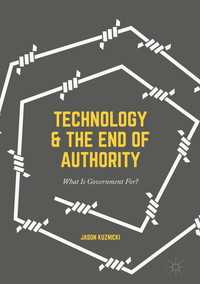 テクノロジーと政治的権威の終わり：政府の存在意義<br>Technology and the End of Authority〈1st ed. 2017〉 : What Is Government For?