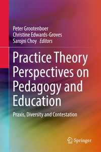 教育学と教育への実践理論的視座：実践、多様性と論争<br>Practice Theory Perspectives on Pedagogy and Education〈1st ed. 2017〉 : Praxis, Diversity and Contestation
