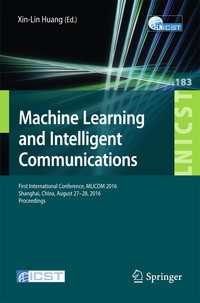 Machine Learning and Intelligent Communications〈1st ed. 2017〉 : First International Conference, MLICOM 2016, Shanghai, China, August 27-28, 2016, Revised Selected Papers