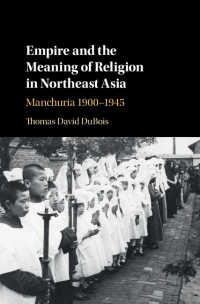 満州における帝国と宗教1900-1945年<br>Empire and the Meaning of Religion in Northeast Asia : Manchuria 1900–1945