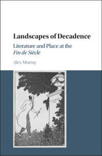 デカダンの風景：１９世紀末の文学と場所<br>Landscapes of Decadence : Literature and Place at the Fin de Si&egrave;cle