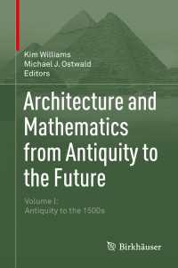 建築と数学：古代から未来へ（全２巻）第１巻：古代から１６世紀まで<br>Architecture and Mathematics from Antiquity to the Future : Volume I: Antiquity to the 1500s