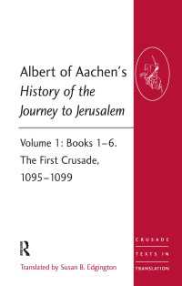 Albert of Aachen's History of the Journey to Jerusalem : Volume 1: Books 1–6. The First Crusade, 1095–1099