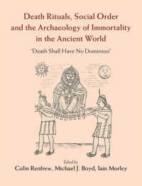 古代世界における死の儀礼、社会秩序と不死の考古学<br>Death Rituals, Social Order and the Archaeology of Immortality in the Ancient World : 'Death Shall Have No Dominion'