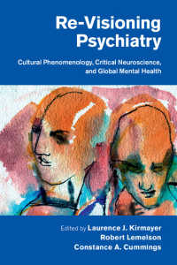 Re-Visioning Psychiatry : Cultural Phenomenology, Critical Neuroscience, and Global Mental Health
