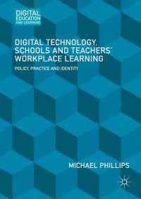 Digital Technology, Schools and Teachers' Workplace Learning〈1st ed. 2016〉 : Policy, Practice and Identity