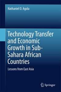 サハラ以南アフリカ諸国における技術移転と経済成長：東アジアからの教訓<br>Technology Transfer and Economic Growth in Sub-Sahara African Countries〈1st ed. 2016〉 : Lessons from East Asia