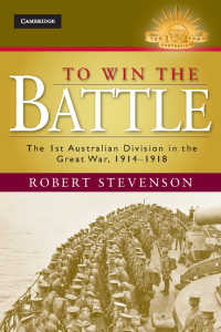 To Win the Battle : The 1st Australian Division in the Great War 1914–1918