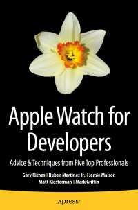 Apple Watch for Developers〈1st ed.〉 : Advice & Techniques from Five Top Professionals