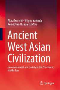 常木晃・山田重郎・久田健一郎（共）編／古代西アジア文明：イスラーム化以前の中東における地球環境と社会<br>Ancient West Asian Civilization〈1st ed. 2017〉 : Geoenvironment and Society in the Pre-Islamic Middle East