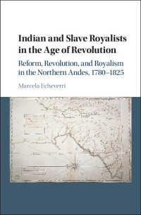 Indian and Slave Royalists in the Age of Revolution : Reform, Revolution, and Royalism in the Northern Andes, 1780–1825
